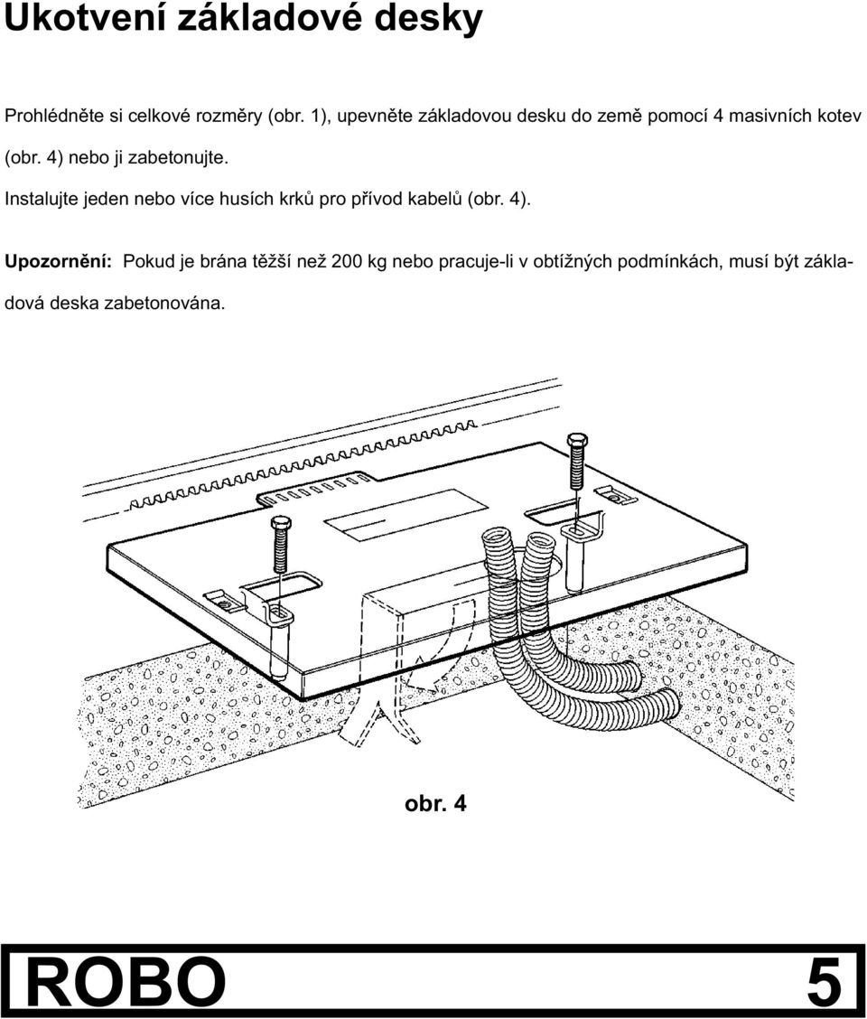 4) nebo ji zabetonujte. Instalujte jeden nebo více husích krkù pro pøívod kabelù (obr. 4).