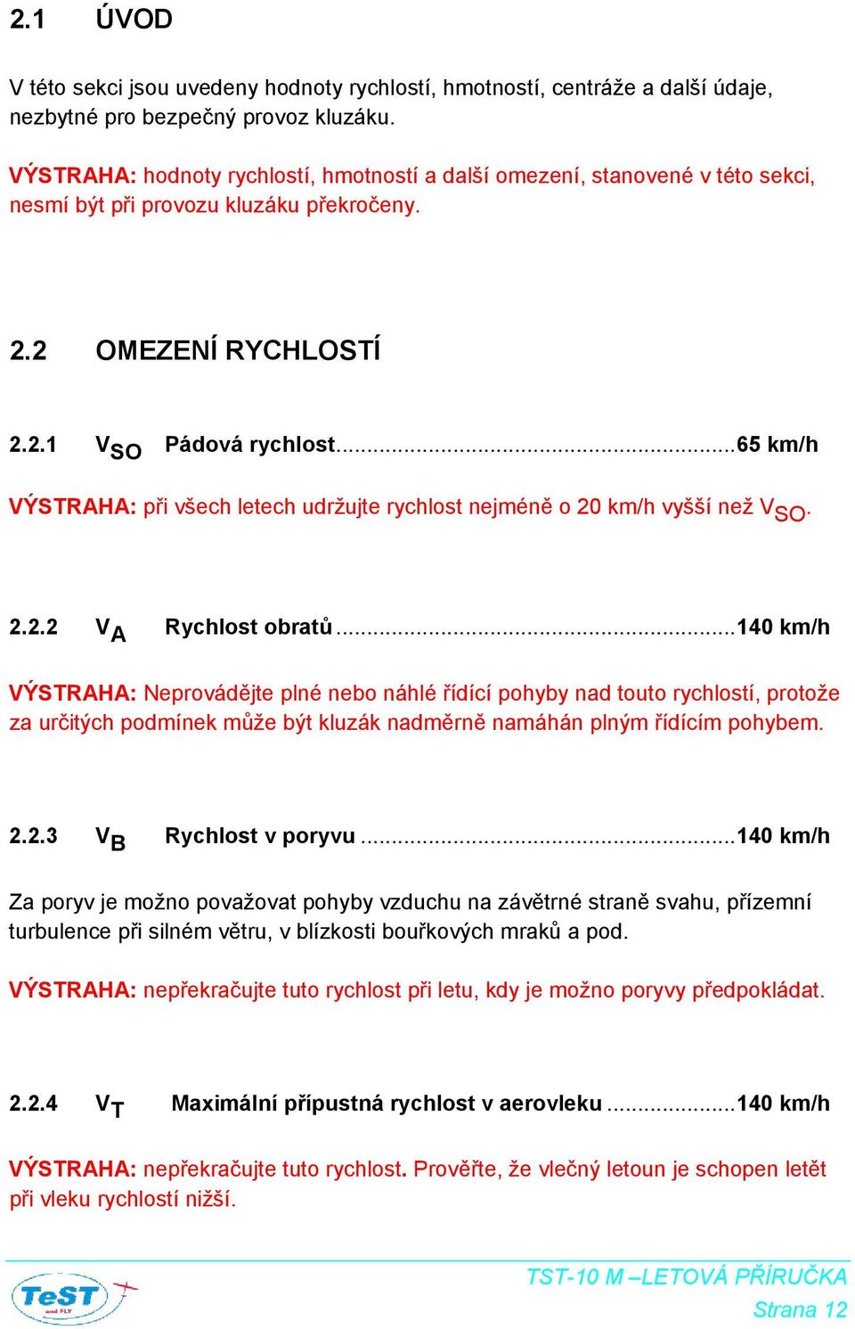 ..65 km/h VÝSTRAHA: při všech letech udržujte rychlost nejméně o 20 km/h vyšší než V SO. 2.2.2 V A Rychlost obratů.