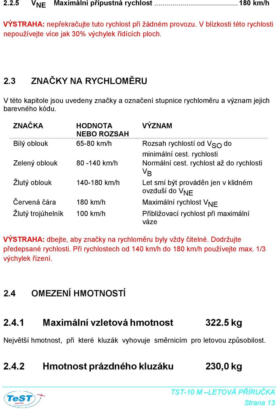 ZNAČKA HODNOTA VÝZNAM NEBO ROZSAH Bílý oblouk 65-80 km/h Rozsah rychlostí od V SO do minimální cest. rychlosti Zelený oblouk 80-140 km/h Normální cest.