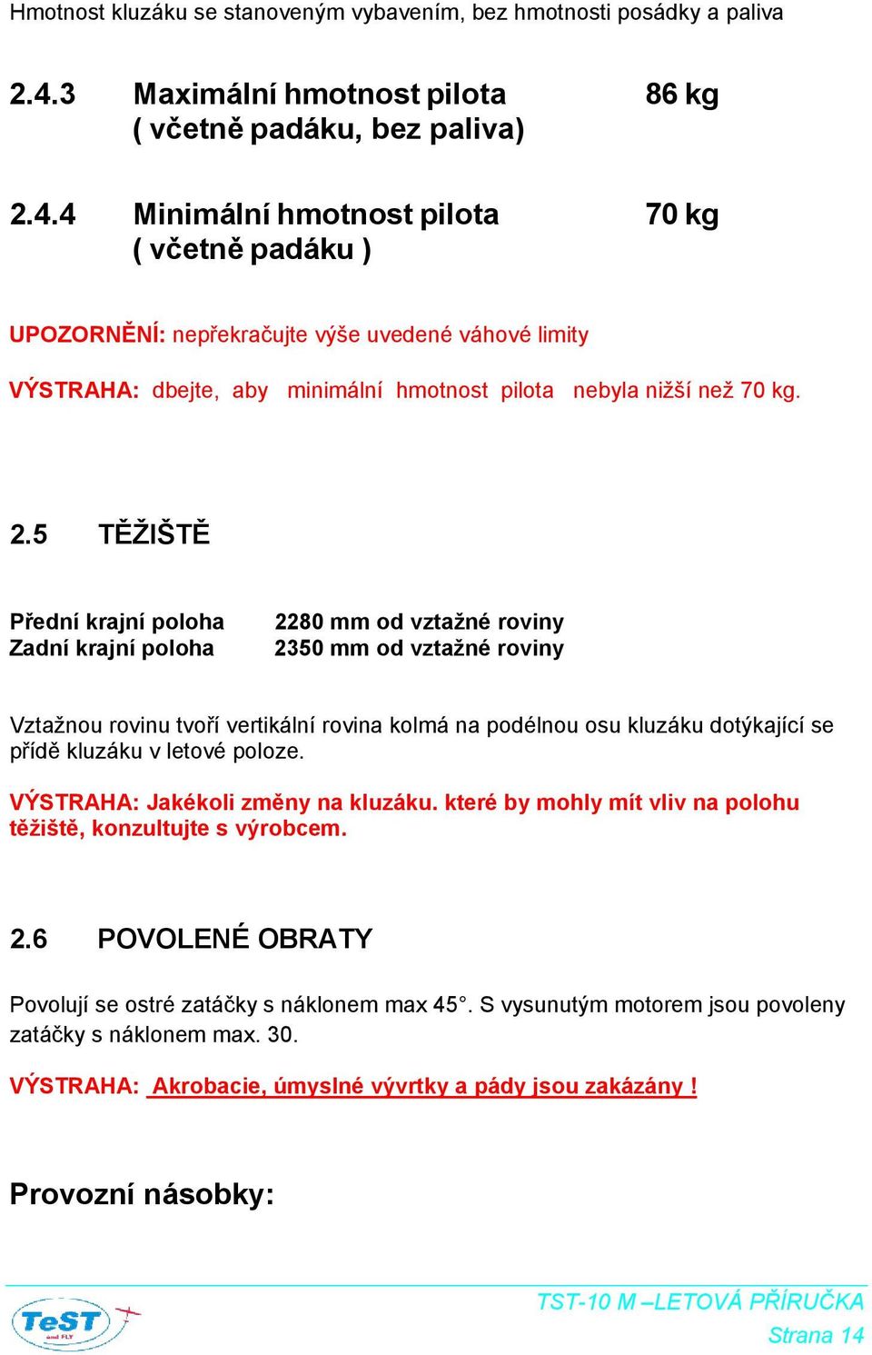 4 Minimální hmotnost pilota 70 kg ( včetně padáku ) UPOZORNĚNÍ: nepřekračujte výše uvedené váhové limity VÝSTRAHA: dbejte, aby minimální hmotnost pilota nebyla nižší než 70 kg. 2.