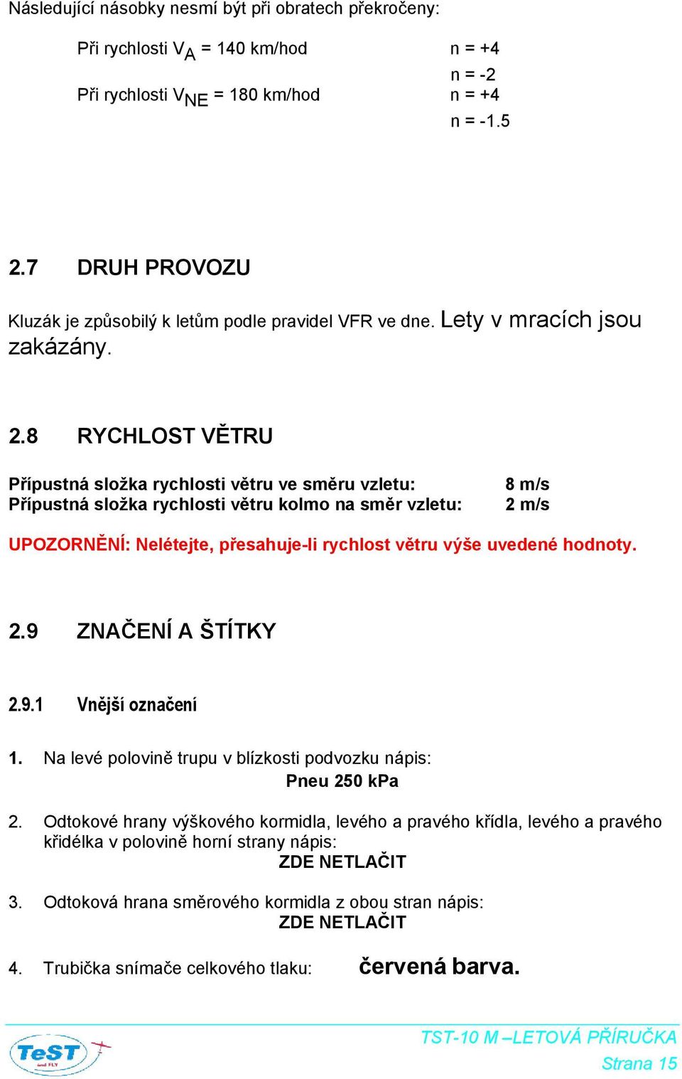 8 RYCHLOST VĚTRU Přípustná složka rychlosti větru ve směru vzletu: Přípustná složka rychlosti větru kolmo na směr vzletu: 8 m/s 2 m/s UPOZORNĚNÍ: Nelétejte, přesahuje-li rychlost větru výše uvedené