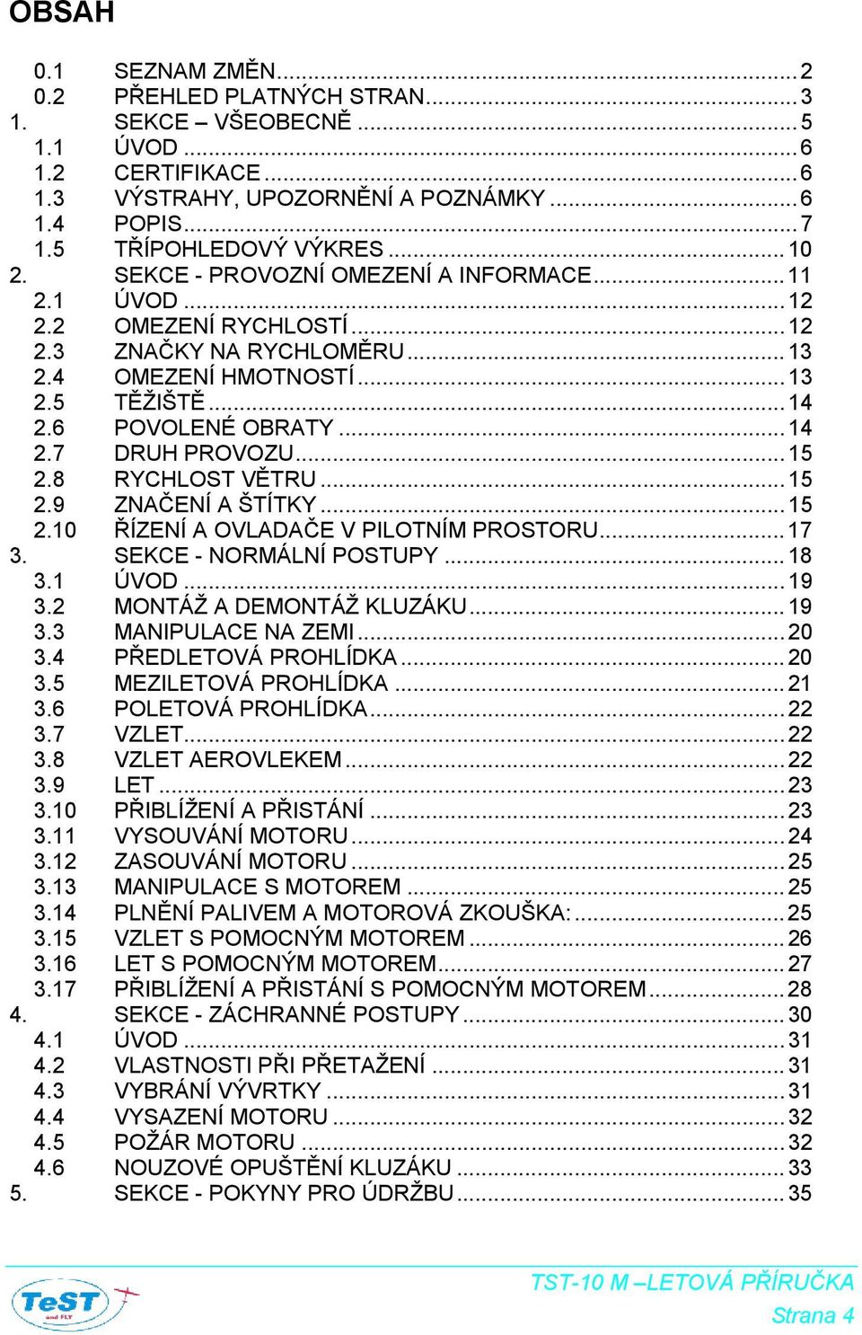 ..15 2.8 RYCHLOST VĚTRU...15 2.9 ZNAČENÍ A ŠTÍTKY...15 2.10 ŘÍZENÍ A OVLADAČE V PILOTNÍM PROSTORU...17 3. SEKCE - NORMÁLNÍ POSTUPY...18 3.1 ÚVOD...19 3.2 MONTÁŽ A DEMONTÁŽ KLUZÁKU...19 3.3 MANIPULACE NA ZEMI.
