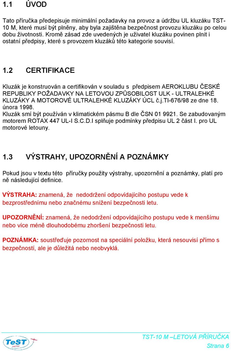 2 CERTIFIKACE Kluzák je konstruován a certifikován v souladu s předpisem AEROKLUBU ČESKÉ REPUBLIKY POŽADAVKY NA LETOVOU ZPŮSOBILOST ULK - ULTRALEHKÉ KLUZÁKY A MOTOROVÉ ULTRALEHKÉ KLUZÁKY ÚCL č.j.ti-676/98 ze dne 18.