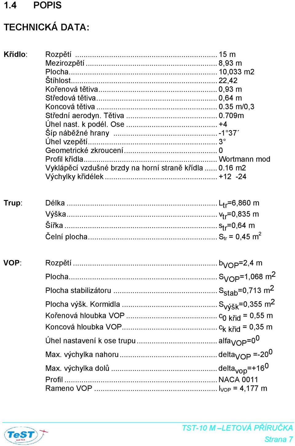 .. +12-24 Trup: Délka... L tr =6,860 m Výška... v tr =0,835 m Šířka... s tr =0,64 m Čelní plocha... S tr = 0,45 m 2 VOP: Rozpětí... b VOP =2,4 m Plocha... S VOP =1,068 m 2 Plocha stabilizátoru.