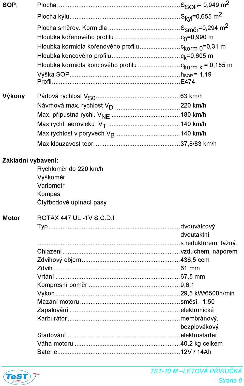 ..63 km/h Návrhová max. rychlost V D... 220 km/h Max. přípustná rychl. V NE...180 km/h Max rychl. aerovleku V T...140 km/h Max rychlost v poryvech V B...140 km/h Max klouzavost teor.