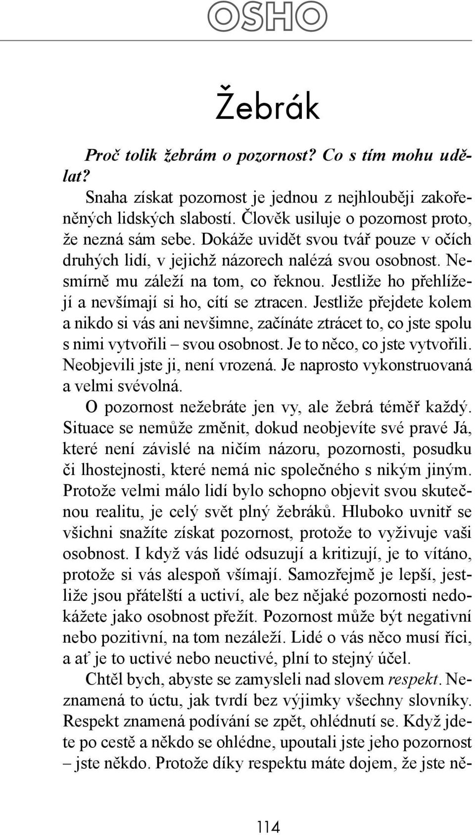 Jestliže přejdete kolem a nikdo si vás ani nevšimne, začínáte ztrácet to, co jste spolu s nimi vytvořili svou osobnost. Je to něco, co jste vytvořili. Neobjevili jste ji, není vrozená.