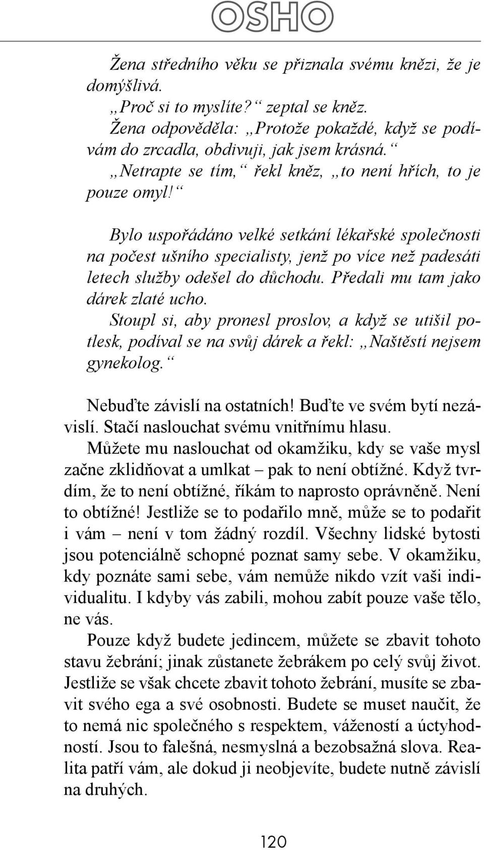 Předali mu tam jako dárek zlaté ucho. Stoupl si, aby pronesl proslov, a když se utišil potlesk, podíval se na svůj dárek a řekl: Naštěstí nejsem gynekolog. Nebuďte závislí na ostatních!