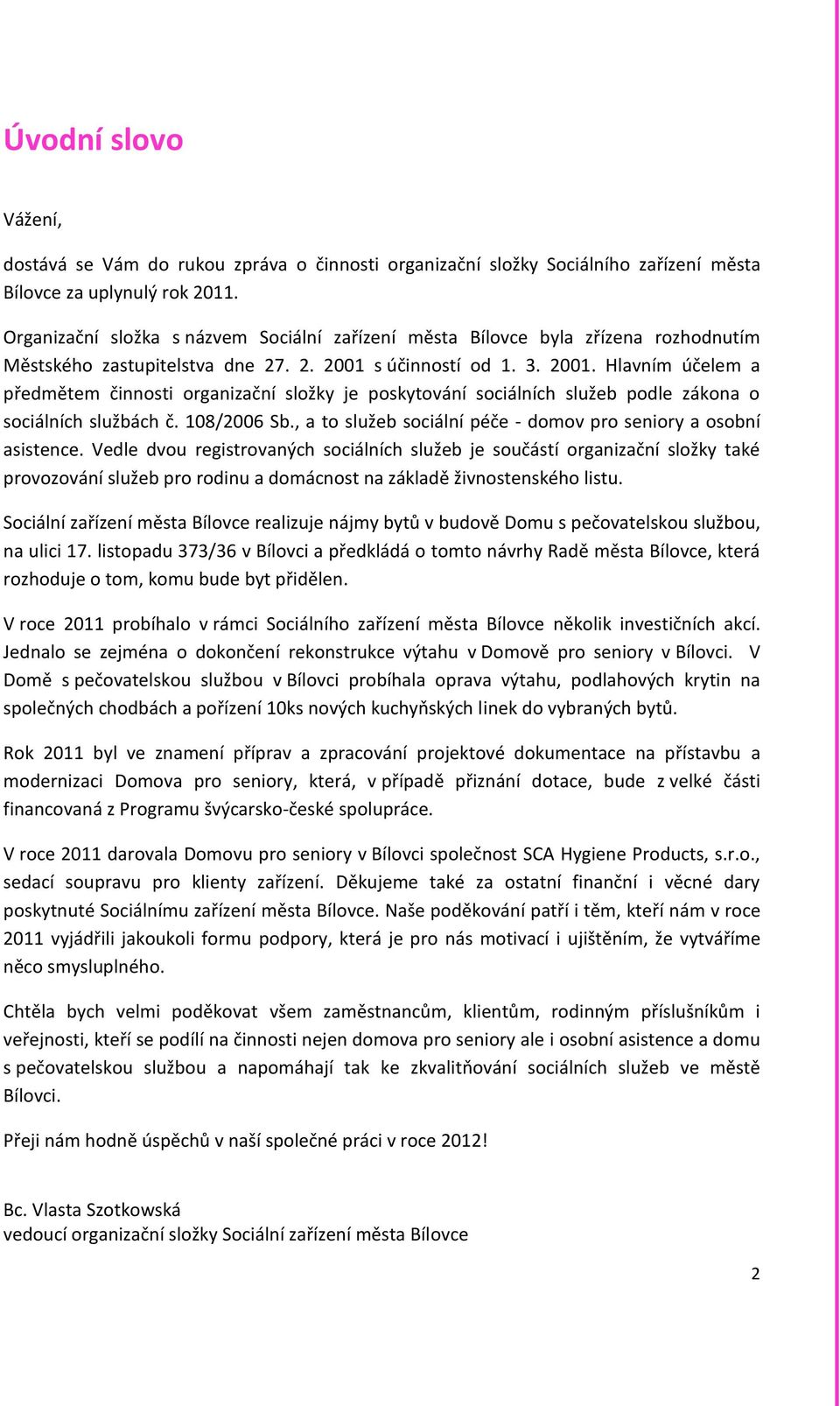 s účinností od 1. 3. 2001. Hlavním účelem a předmětem činnosti organizační složky je poskytování sociálních služeb podle zákona o sociálních službách č. 108/2006 Sb.