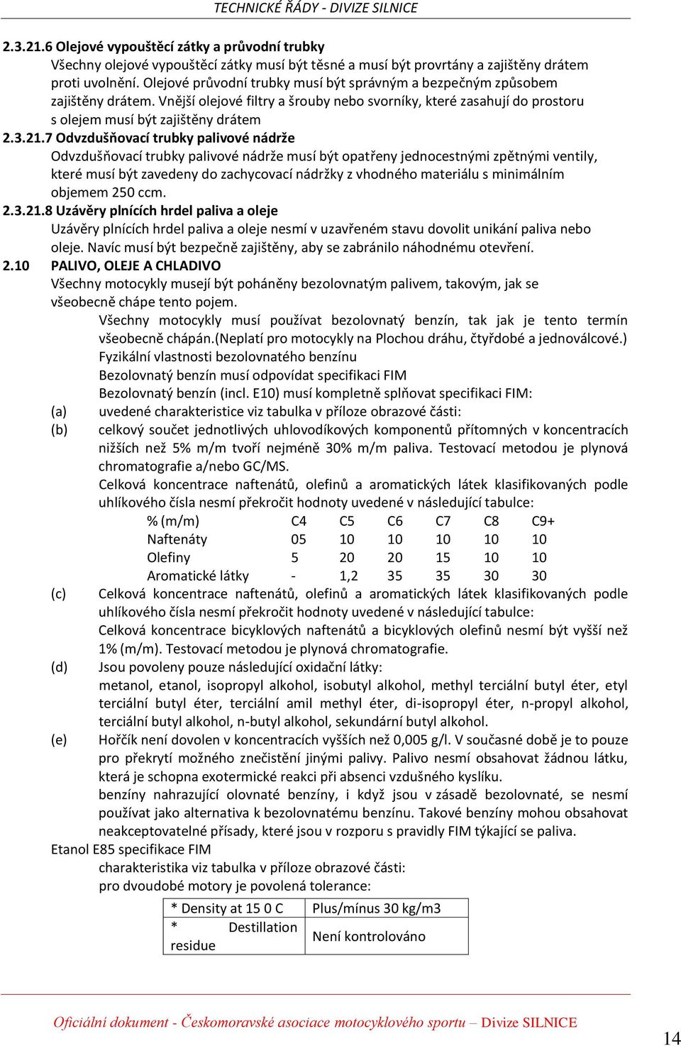 7 Odvzdušňovací trubky palivové nádrže Odvzdušňovací trubky palivové nádrže musí být opatřeny jednocestnými zpětnými ventily, které musí být zavedeny do zachycovací nádržky z vhodného materiálu s