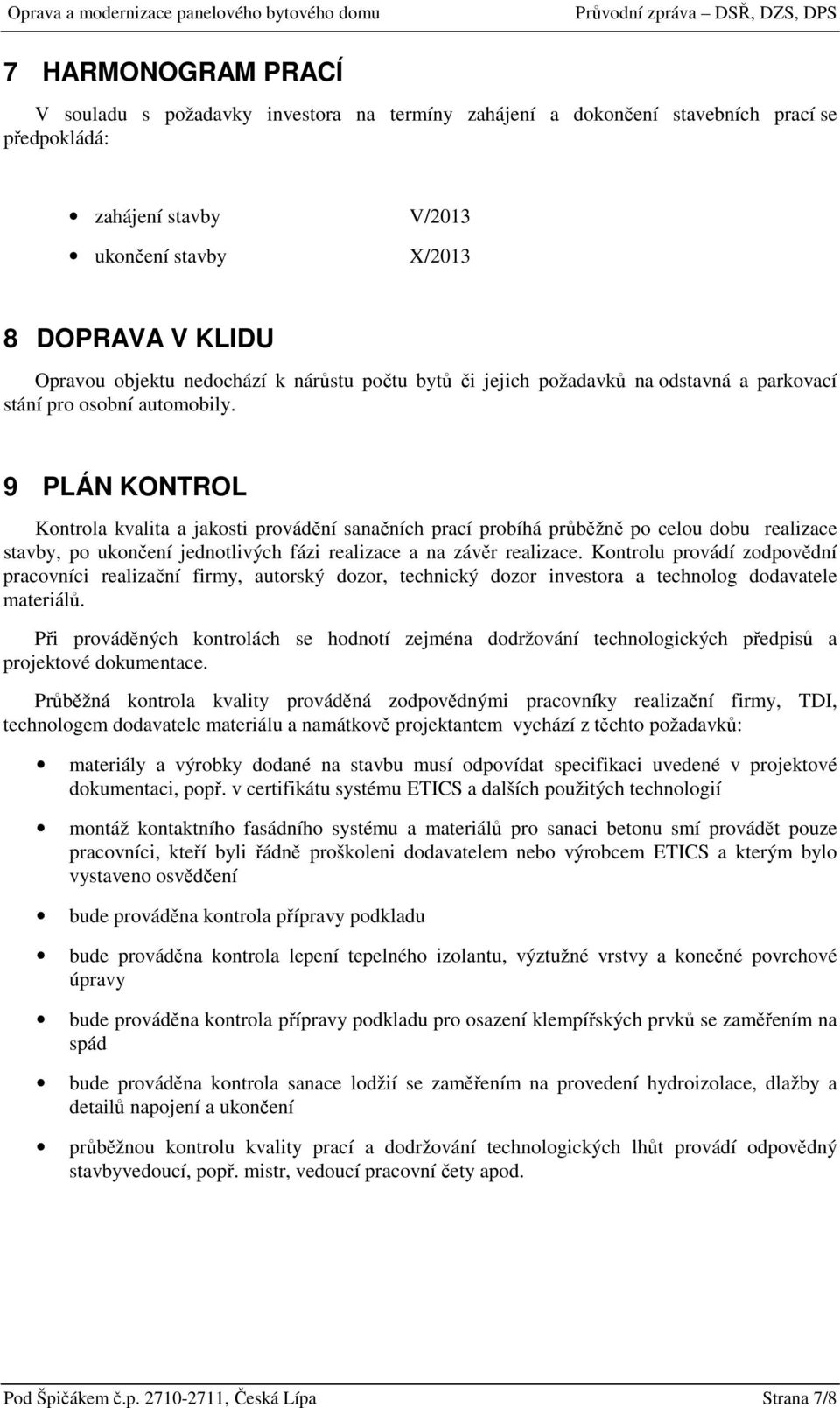 9 PLÁN KONTROL Kontrola kvalita a jakosti provádění sanačních prací probíhá průběžně po celou dobu realizace stavby, po ukončení jednotlivých fázi realizace a na závěr realizace.