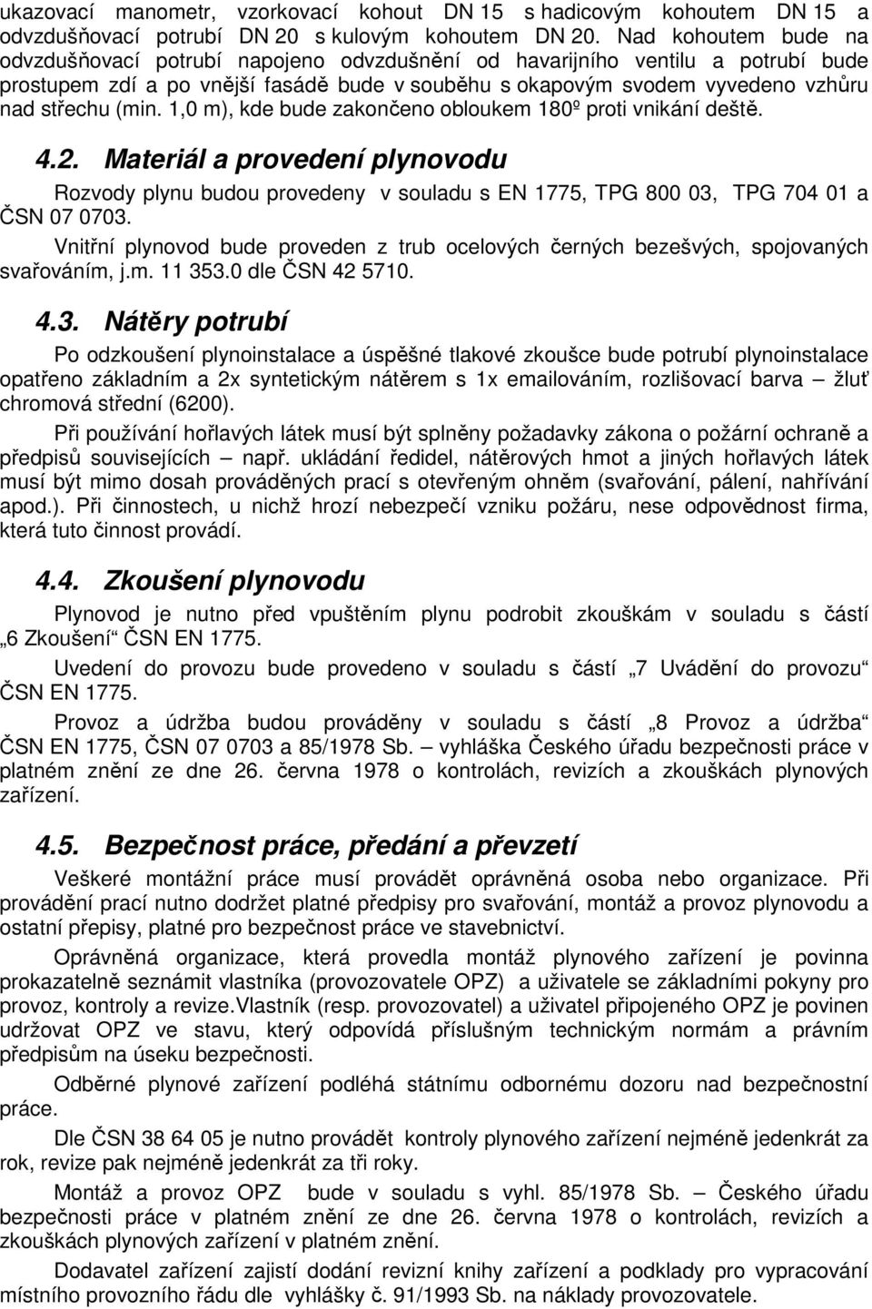 (min. 1,0 m), kde bude zakončeno obloukem 180º proti vnikání deště. 4.2. Materiál a provedení plynovodu Rozvody plynu budou provedeny v souladu s EN 1775, TPG 800 03, TPG 704 01 a ČSN 07 0703.