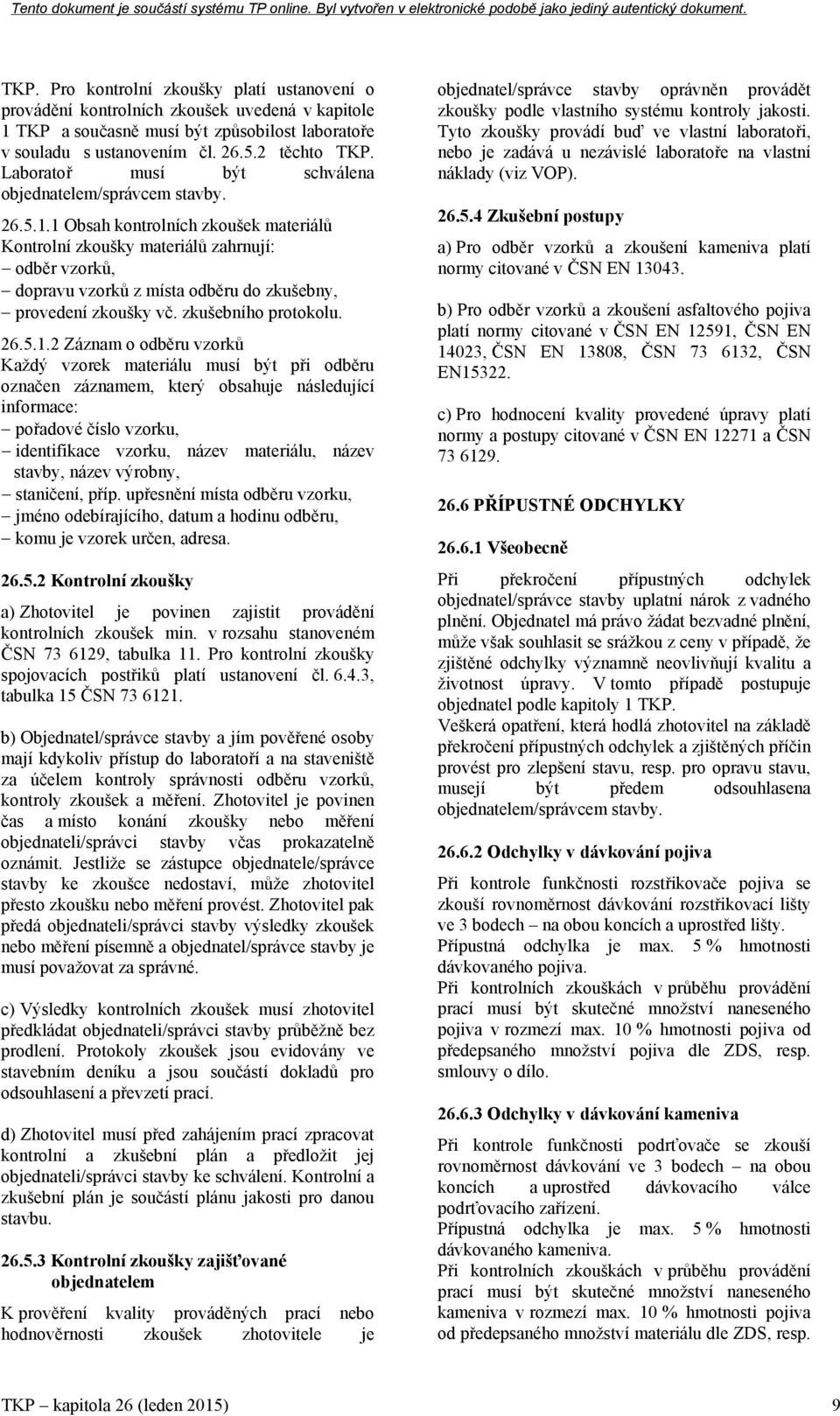 1 Obsah kontrolních zkoušek materiálů Kontrolní zkoušky materiálů zahrnují: odběr vzorků, dopravu vzorků z místa odběru do zkušebny, provedení zkoušky vč. zkušebního protokolu. 26.5.1.2 Záznam o