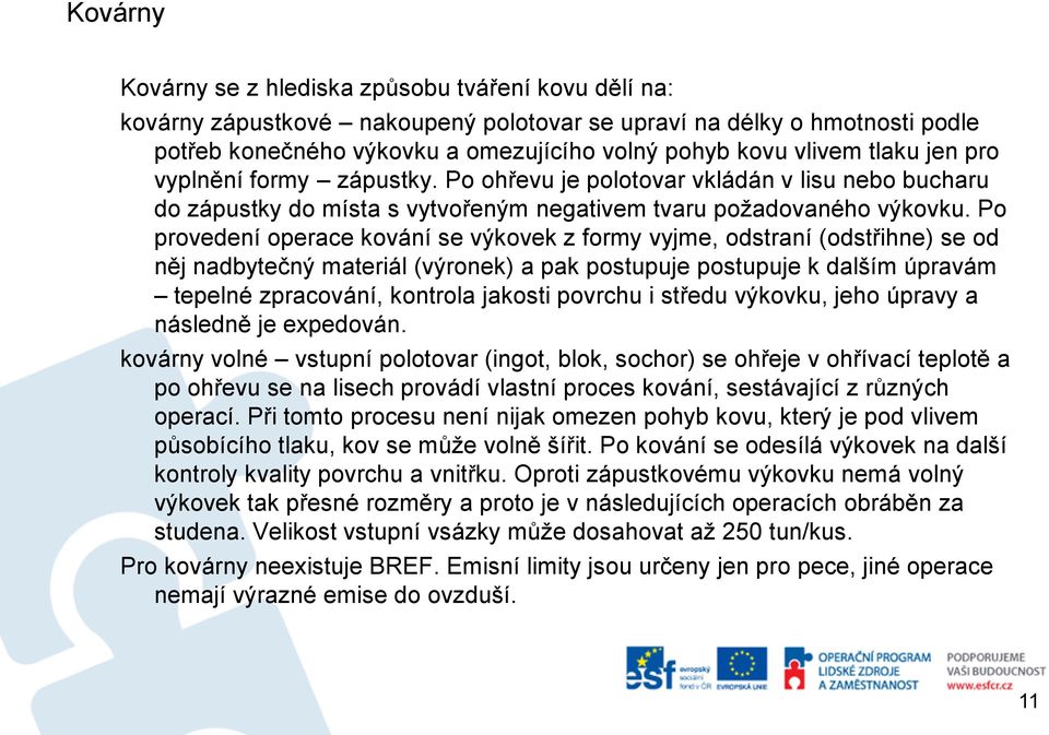 Po provedení operace kování se výkovek z formy vyjme, odstraní (odstřihne) se od něj nadbytečný materiál (výronek) a pak postupuje postupuje k dalším úpravám tepelné zpracování, kontrola jakosti