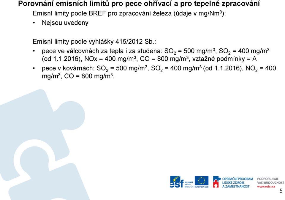 : pece ve válcovnách za tepla i za studena: SO 2 = 500 mg/m 3, SO 2 = 400 mg/m 3 (od 1.