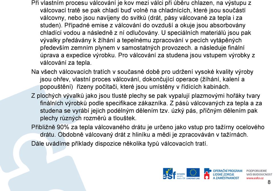 U speciálních materiálů jsou pak vývalky předávány k žíhání a tepelnému zpracování v pecích vytápěných především zemním plynem v samostatných provozech. a následuje finální úprava a expedice výrobku.