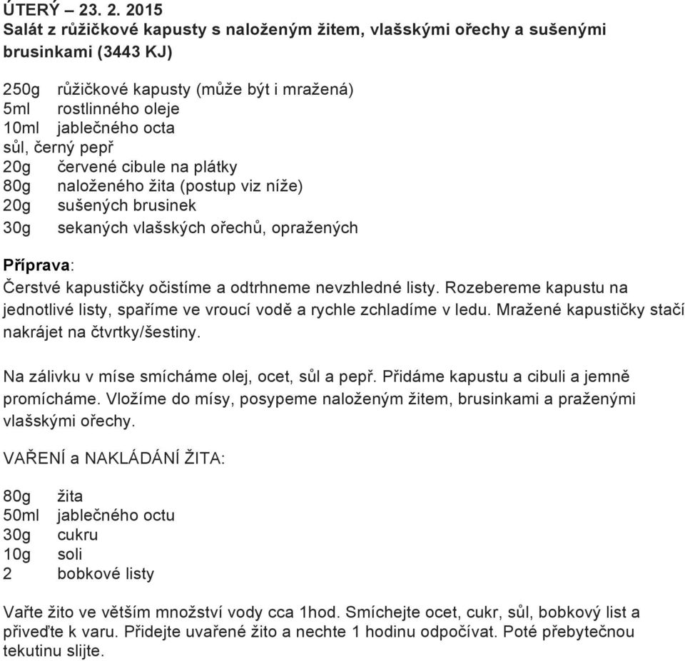 černý pepř 20g červené cibule na plátky 80g naloženého žita (postup viz níže) 20g sušených brusinek 30g sekaných vlašských ořechů, opražených Čerstvé kapustičky očistíme a odtrhneme nevzhledné listy.