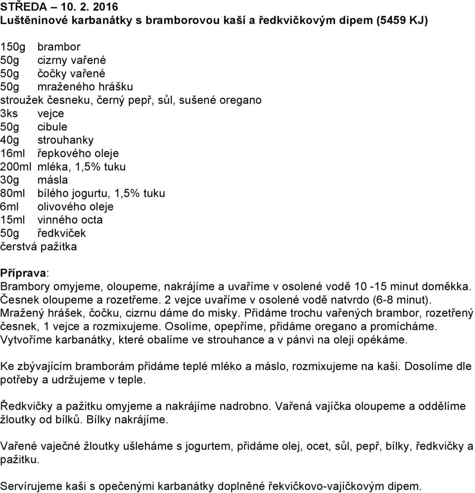 3ks vejce 50g cibule 40g strouhanky 16ml řepkového oleje 200ml mléka, 1,5% tuku 30g másla 80ml bílého jogurtu, 1,5% tuku 6ml olivového oleje 15ml vinného octa 50g ředkviček čerstvá pažitka Brambory