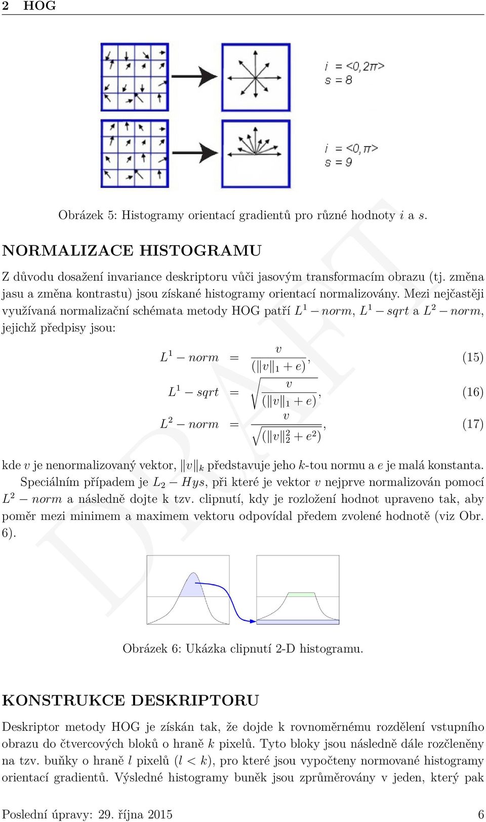 Mezi nejčastěji využívaná normalizační schémata metody HOG patří L 1 norm, L 1 sqrt a L 2 norm, jejichž předpisy jsou: L 1 norm = L 1 sqrt = L 2 norm = v ( v 1 + e), (15) v ( v 1 + e), (16) v ( v 2 2