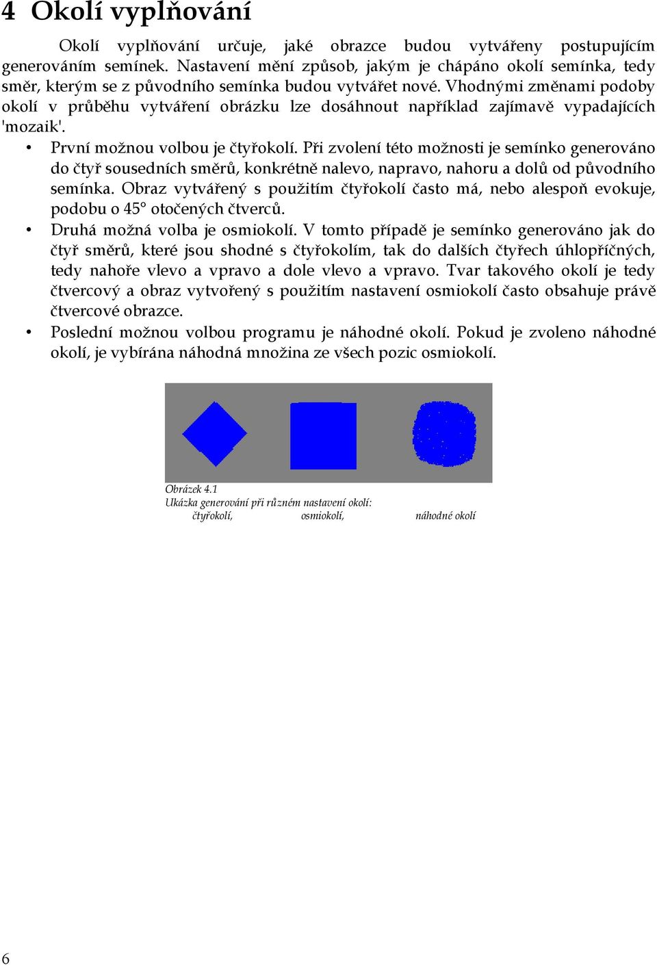 Vhodnými změnami podoby okolí v průběhu vytváření obrázku lze dosáhnout například zajímavě vypadajících 'mozaik'. První možnou volbou je čtyřokolí.