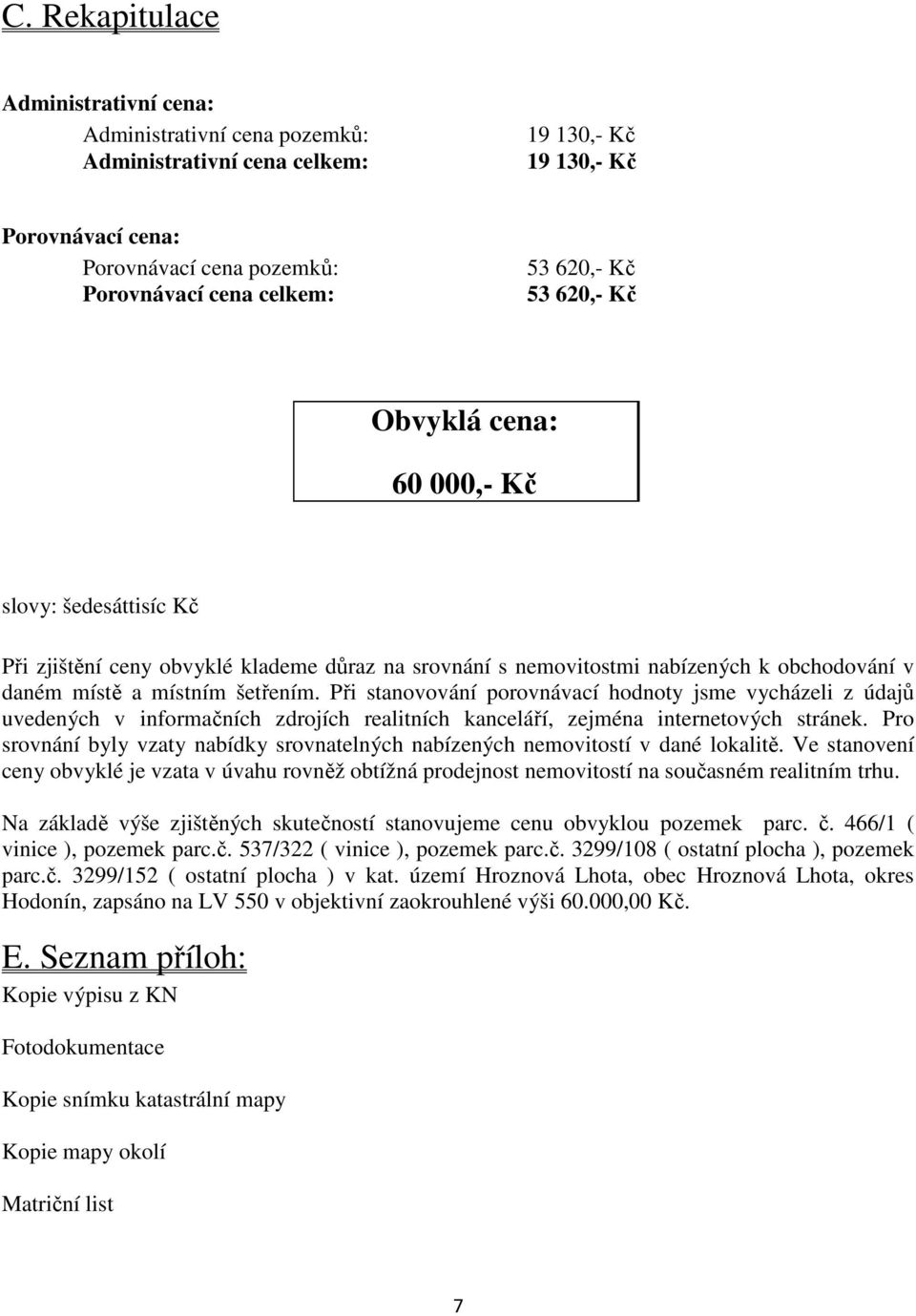 Při stanovování porovnávací hodnoty jsme vycházeli z údajů uvedených v informačních zdrojích realitních kanceláří, zejména internetových stránek.