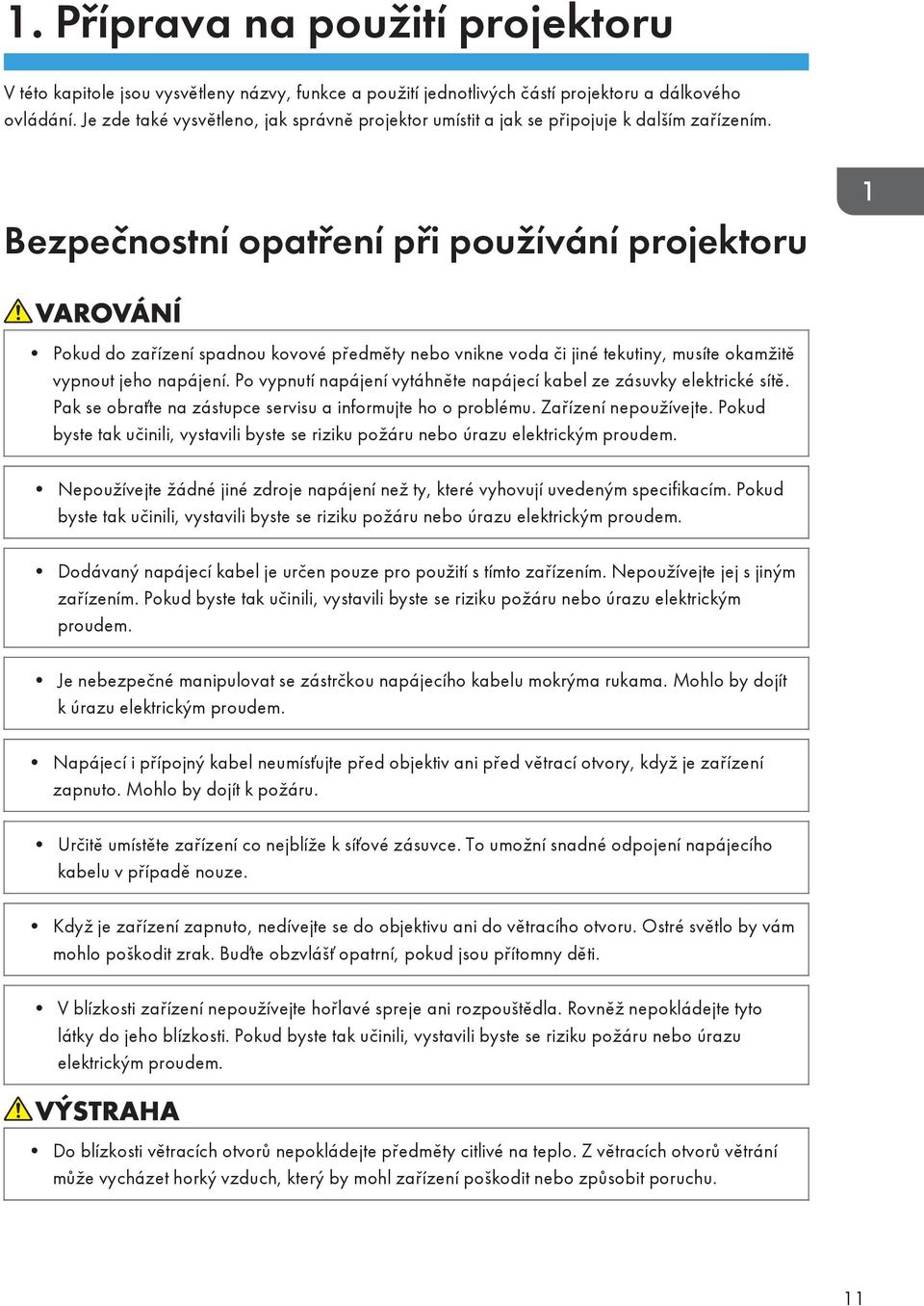 Bezpečnostní opatření při používání projektoru Pokud do zařízení spadnou kovové předměty nebo vnikne voda či jiné tekutiny, musíte okamžitě vypnout jeho napájení.