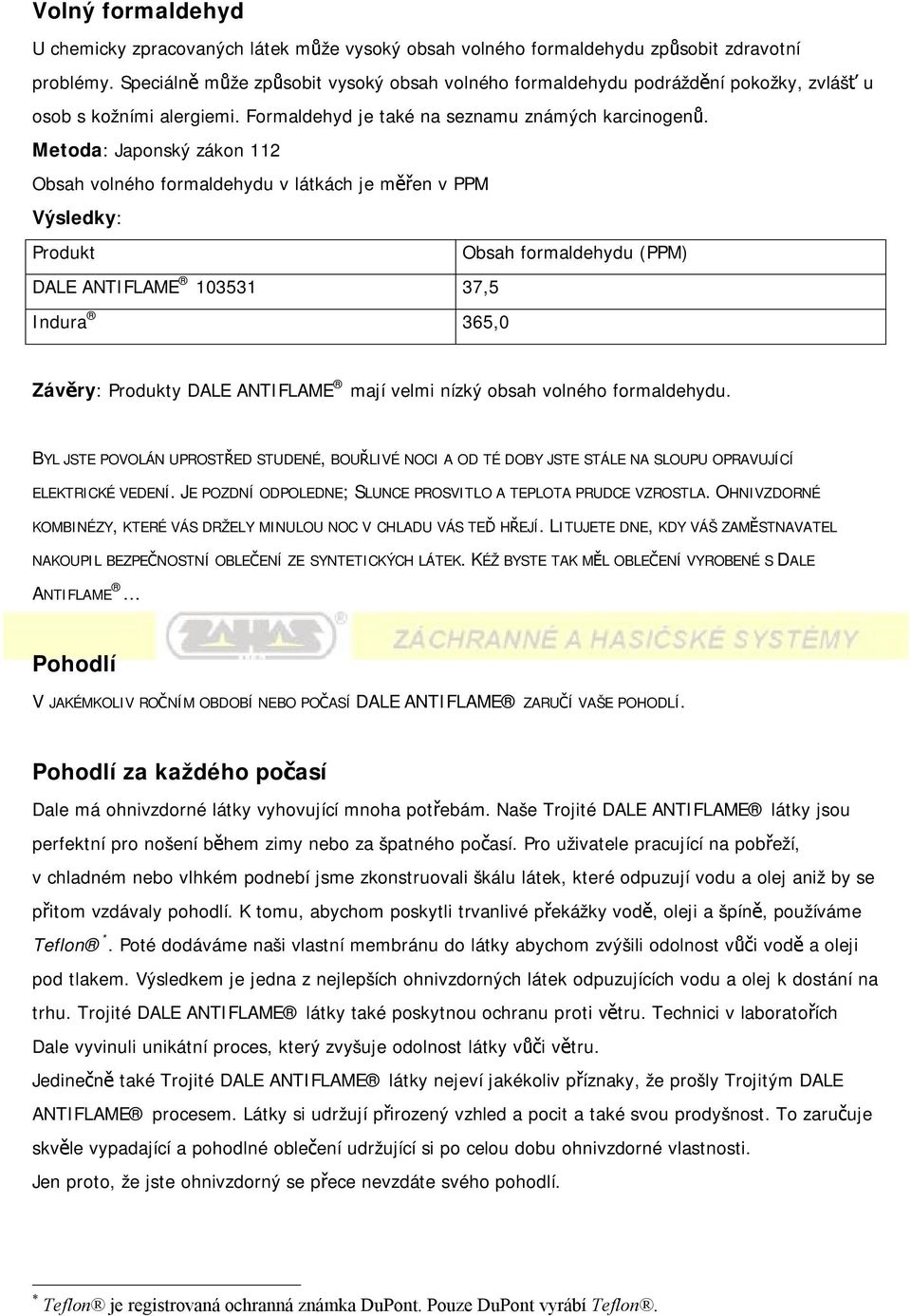 Metoda: Japonský zákon 112 Obsah volného formaldehydu v látkách je měřen v PPM Výsledky: Produkt Obsah formaldehydu (PPM) DALE ANTIFLAME 103531 37,5 Indura 365,0 Závěry: Produkty DALE ANTIFLAME mají