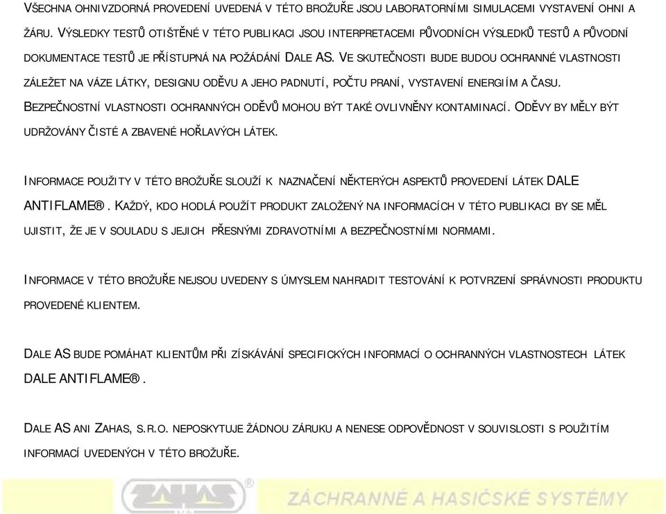 VE SKUTEČNOSTI BUDE BUDOU OCHRANNÉ VLASTNOSTI ZÁLEŽET NA VÁZE LÁTKY, DESIGNU ODĚVU A JEHO PADNUTÍ, POČTU PRANÍ, VYSTAVENÍ ENERGIÍM A ČASU.