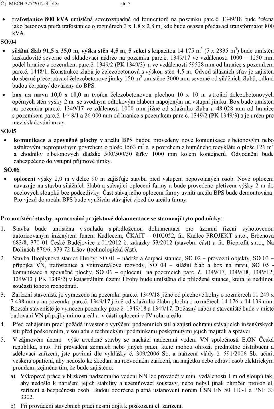 5 silážní žlab 91,5 x 35, m, výška stěn 4,5 m, 5 sekcí s kapacitou 14 175 m 3 (5 x 2835 m 3 ) bude umístěn kaskádovitě severně od skladovací nádrže na pozemku parc.č.