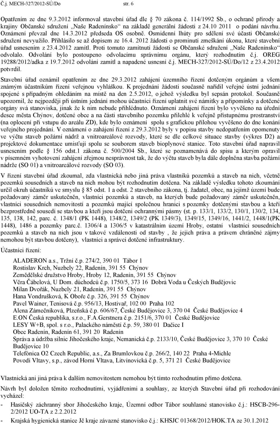 Osmidenní lhůty pro sdělení své účasti Občanské sdružení nevyužilo. Přihlásilo se až dopisem ze 16.4. 212 žádostí o prominutí zmeškání úkonu, které stavební úřad usnesením z 23.4.212 zamítl.