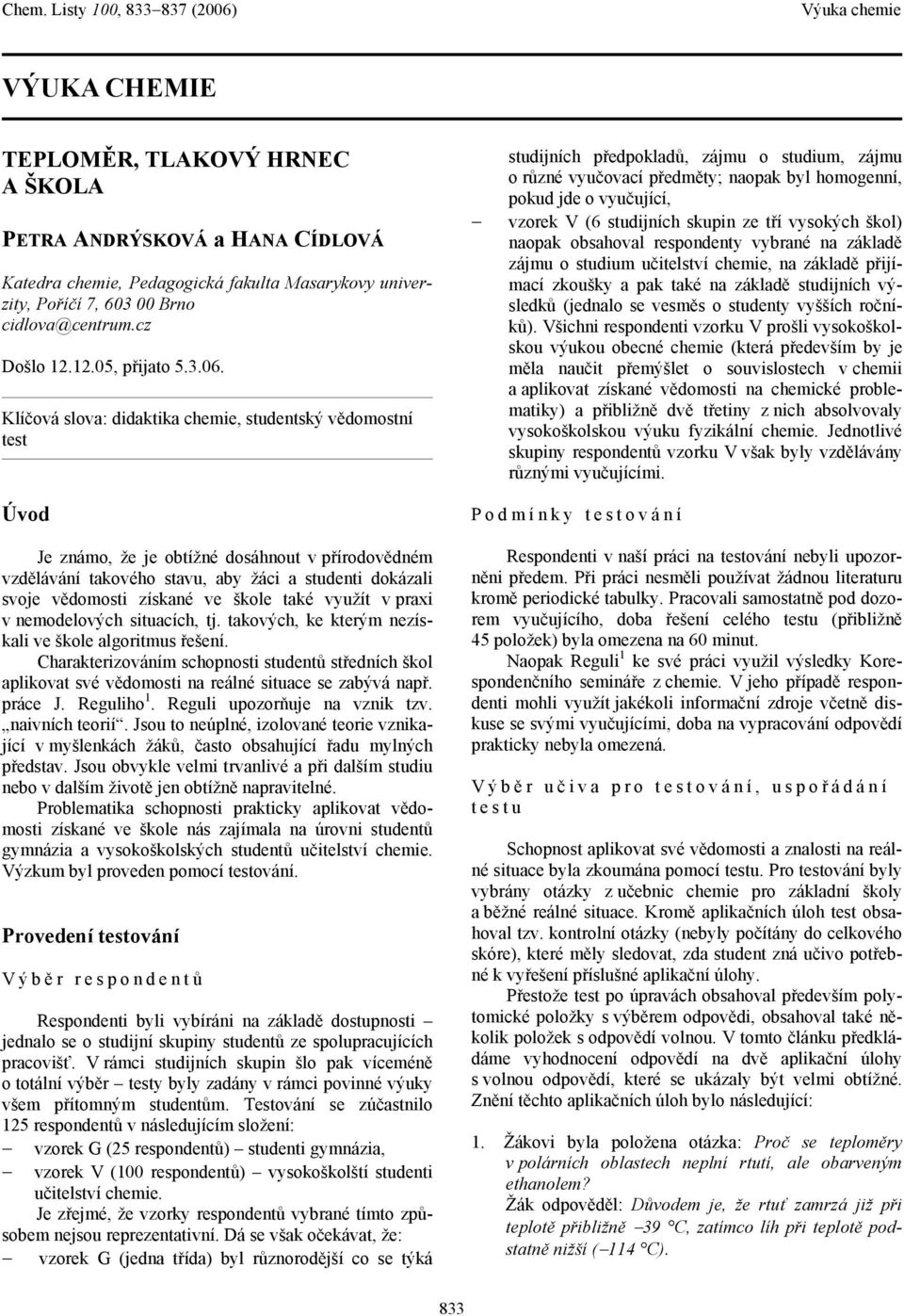 studijních skupin ze tří vysokých škol) naopak obsahoval respondenty vybrané na základě zájmu o studium učitelství chemie, na základě přijímací zkoušky a pak také na základě studijních výsledků