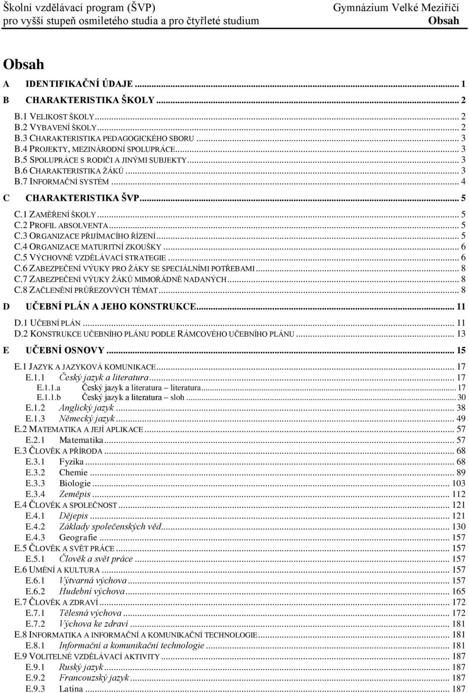 .. 5 C.2 PROFIL ABSOLVENTA... 5 C.3 ORGANIZACE PŘIJÍMACÍHO ŘÍZENÍ... 5 C.4 ORGANIZACE MATURITNÍ ZKOUŠKY... 6 C.5 VÝCHOVNĚ VZDĚLÁVACÍ STRATEGIE... 6 C.6 ZABEZPEČENÍ VÝUKY PRO ŢÁKY SE SPECIÁLNÍMI POTŘEBAMI.