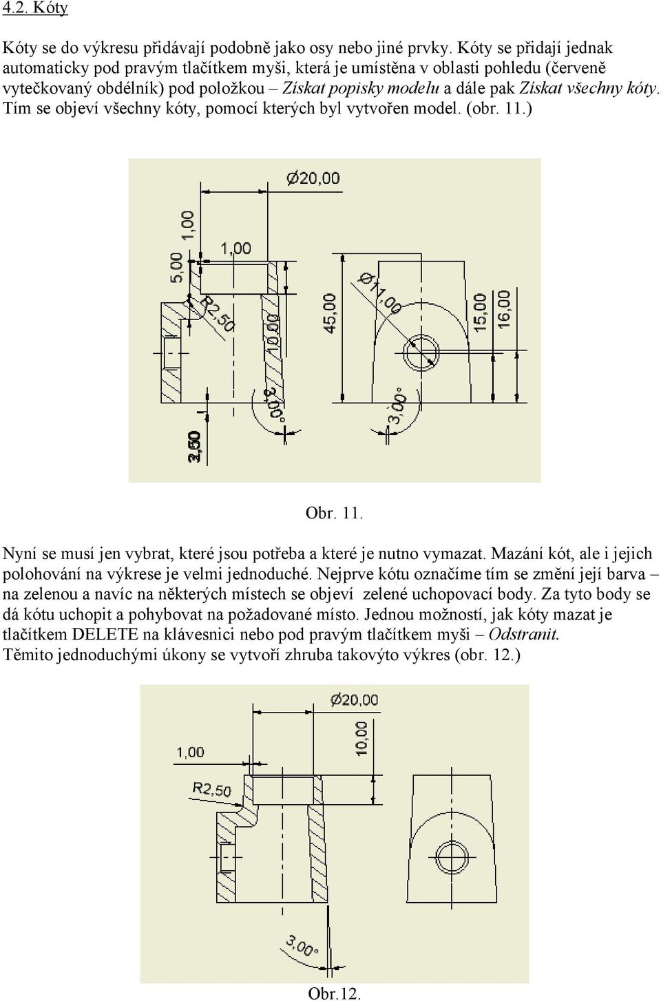 Tím se objeví všechny kóty, pomocí kterých byl vytvořen model. (obr. 11.) Obr. 11. Nyní se musí jen vybrat, které jsou potřeba a které je nutno vymazat.