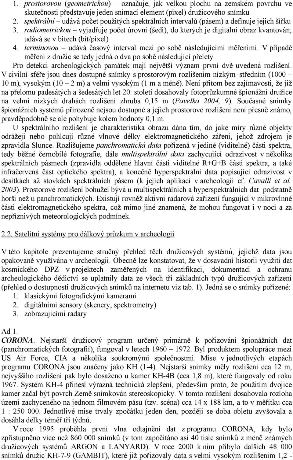 radiometrickou vyjadřuje počet úrovní (šedi), do kterých je digitální obraz kvantován; udává se v bitech (bit/pixel) 4. termínovou udává časový interval mezi po sobě následujícími měřeními.