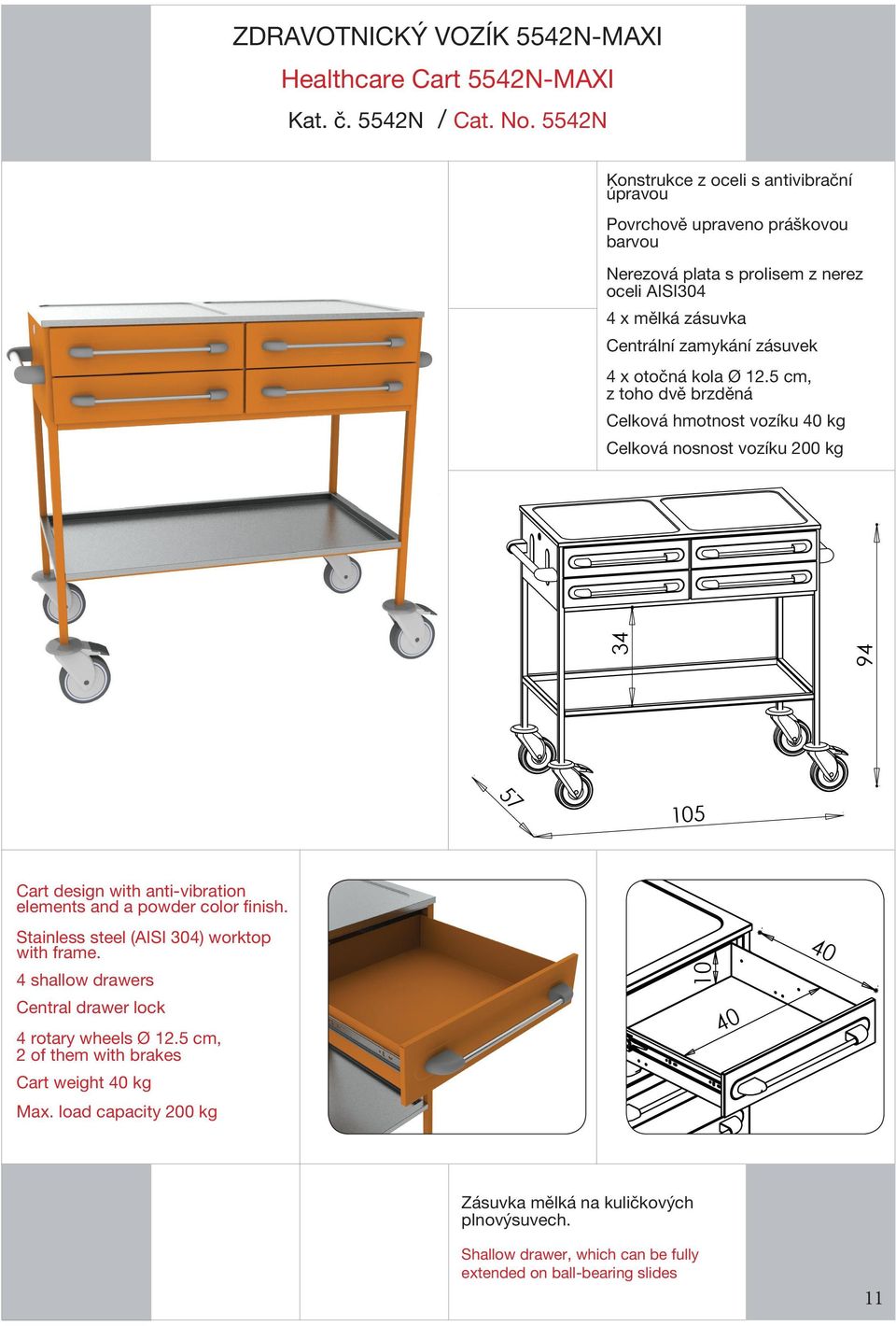 otočná kola Ø 12.5 cm, z toho dvě brzděná Celková hmotnost vozíku 40 kg Celková nosnost vozíku 200 kg 34 94 57 5 Cart design with anti-vibration elements and a powder color finish.