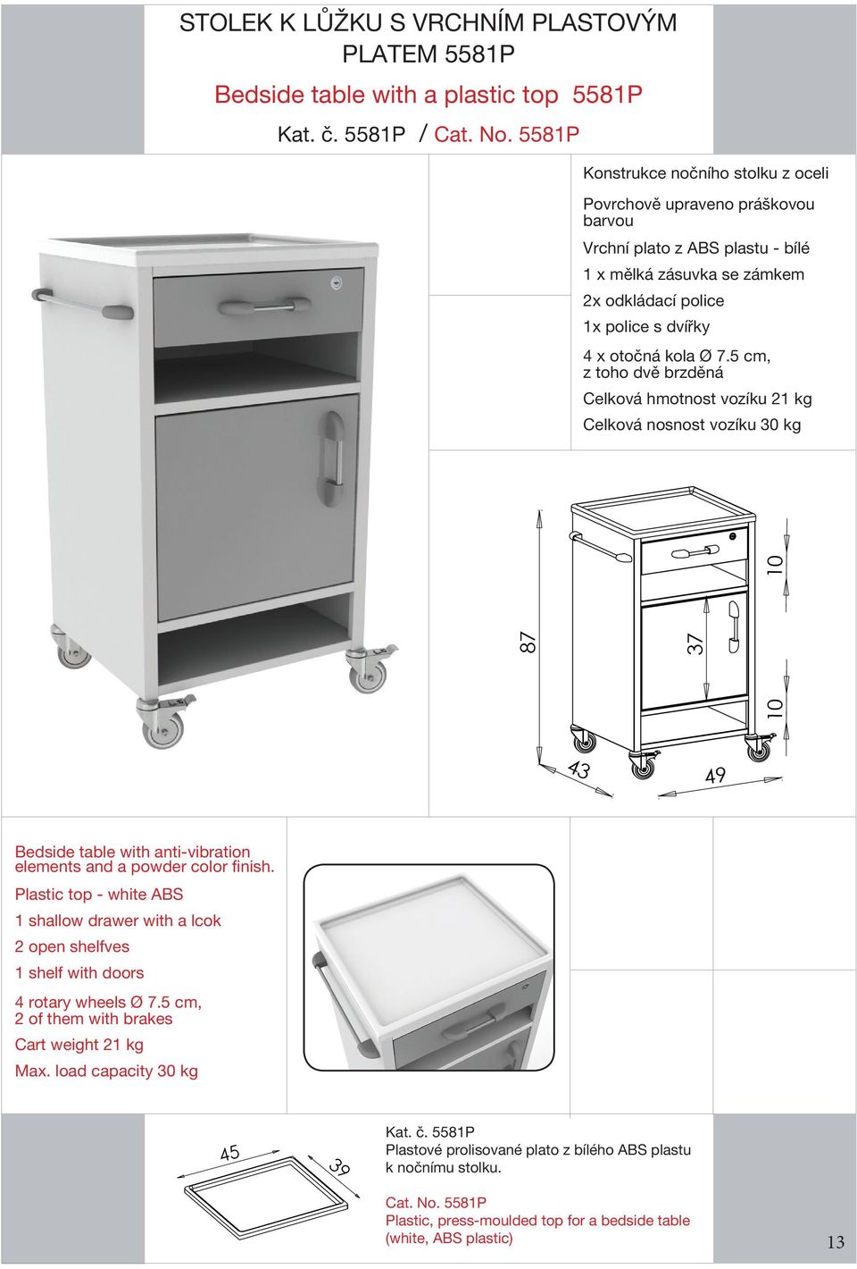 5 cm, z toho dvě brzděná Celková hmotnost vozíku 21 kg Celková nosnost vozíku 30 kg 87 37 43 49 Bedside table with anti-vibration elements and a powder color finish.