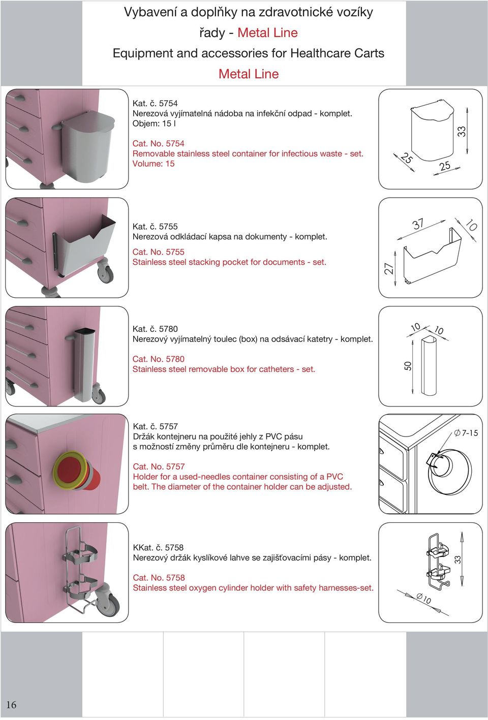 37 Kat. č. 5780 Nerezový vyjímatelný toulec (box) na odsávací katetry - komplet. Cat. No. 5780 Stainless steel removable box for catheters - set. 50 Kat. č. 5757 Držák kontejneru na použité jehly z PVC pásu s možností změny průměru dle kontejneru - komplet.