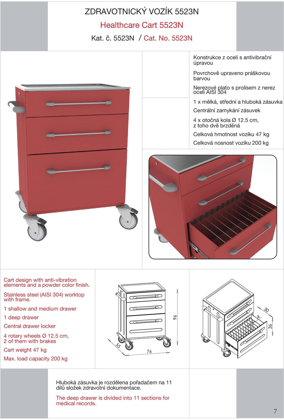 x otočná kola Ø 12.5 cm, z toho dvě brzděná Celková hmotnost vozíku 47 kg Celková nosnost vozíku 200 kg Cart design with anti-vibration elements and a powder color finish.