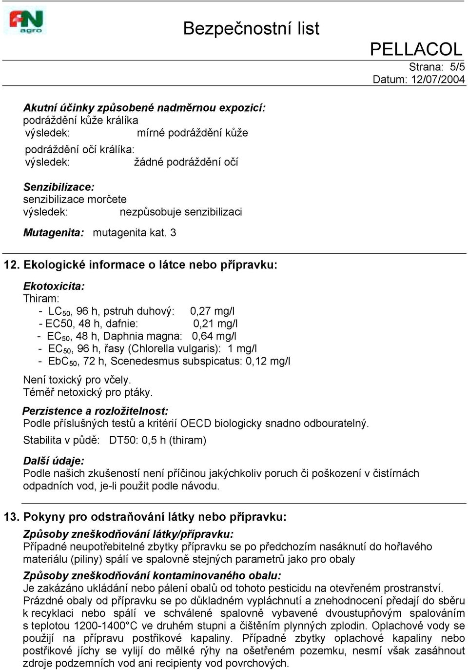 Ekologické informace o látce nebo přípravku: Ekotoxicita: Thiram: - LC 50, 96 h, pstruh duhový: 0,27 mg/l - EC50, 48 h, dafnie: 0,21 mg/l - EC 50, 48 h, Daphnia magna: 0,64 mg/l - EC 50, 96 h, řasy