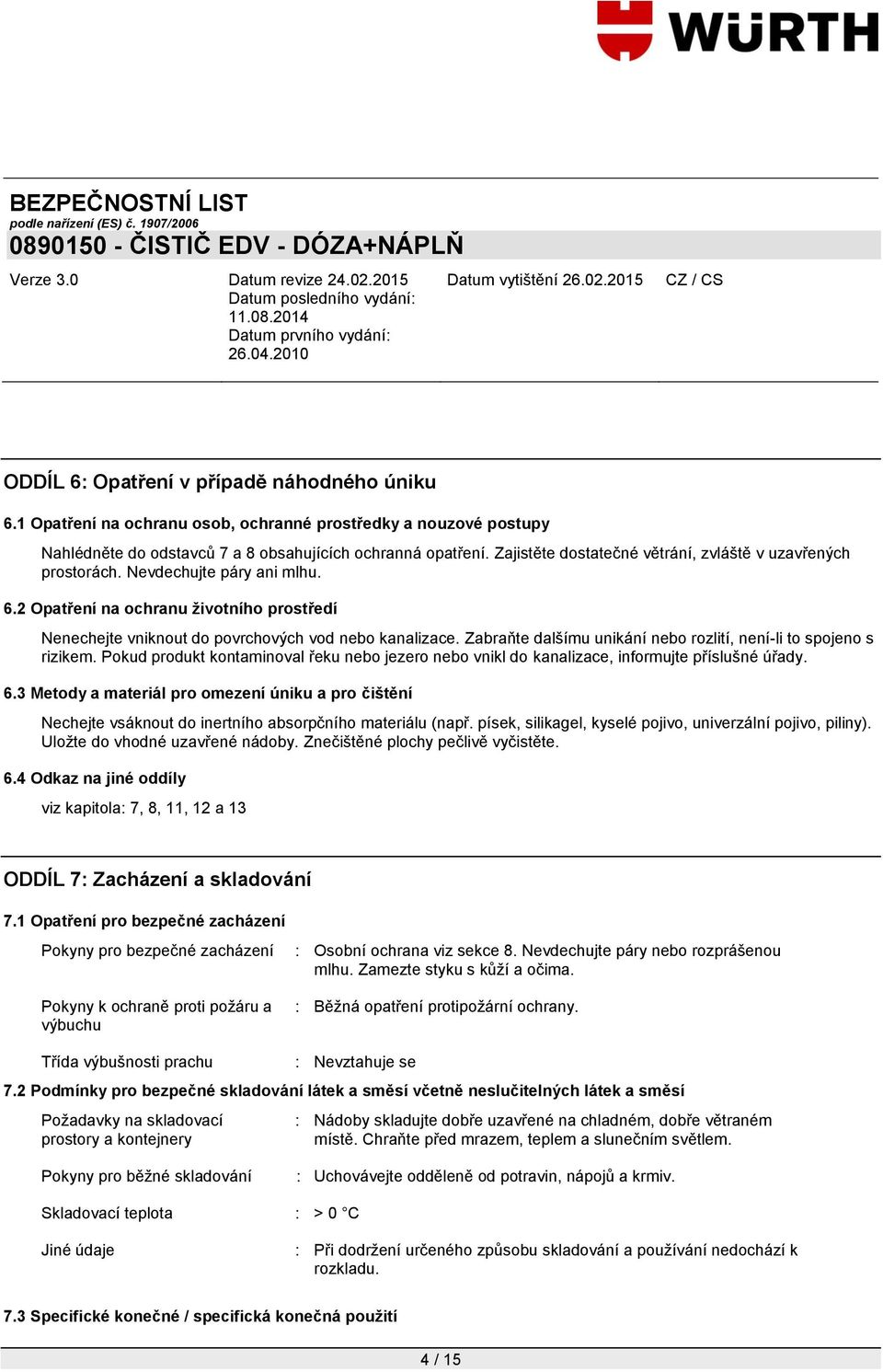 Zabraňte dalšímu unikání nebo rozlití, není-li to spojeno s rizikem. Pokud produkt kontaminoval řeku nebo jezero nebo vnikl do kanalizace, informujte příslušné úřady. 6.