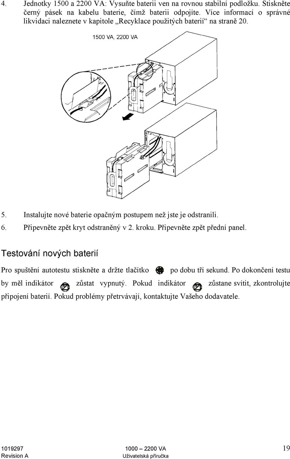 Připevněte zpět kryt odstraněný v 2. kroku. Připevněte zpět přední panel. Testování nových baterií Pro spuštění autotestu stiskněte a držte tlačítko po dobu tří sekund.