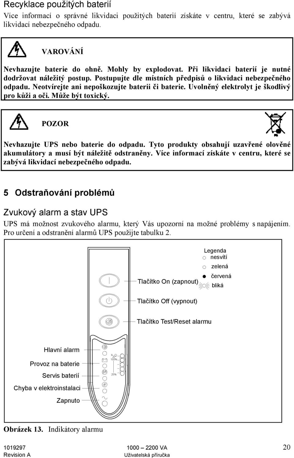 Uvolněný elektrolyt je škodlivý pro kůži a oči. Může být toxický. POZOR Nevhazujte UPS nebo baterie do odpadu. Tyto produkty obsahují uzavřené olověné akumulátory a musí být náležitě odstraněny.