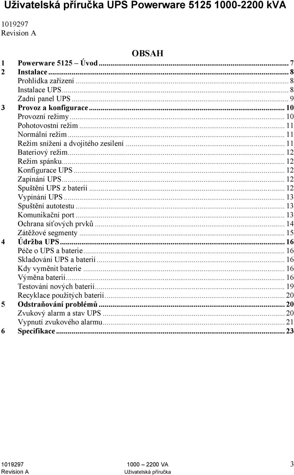 .. 12 Vypínání UPS... 13 Spuštění autotestu... 13 Komunikační port... 13 Ochrana síťových prvků... 14 Zátěžové segmenty... 15 4 Údržba UPS... 16 Péče o UPS a baterie... 16 Skladování UPS a baterií.