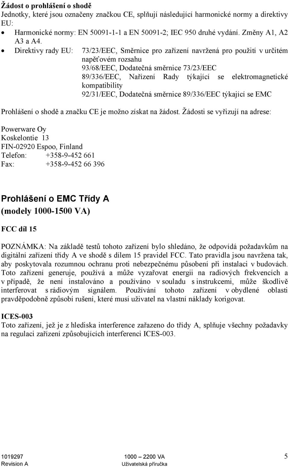 Direktivy rady EU: 73/23/EEC, Směrnice pro zařízení navržená pro použití v určitém napěťovém rozsahu 93/68/EEC, Dodatečná směrnice 73/23/EEC 89/336/EEC, Nařízení Rady týkající se elektromagnetické
