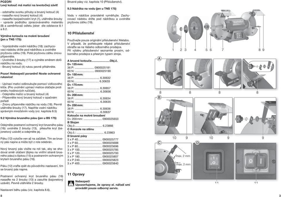 jisker dle odstavce 8.1 a 8.2. Výměna kotouče na mokré broušení (jen u TNS 175): - Vyprázdněte vodní nádržku (18): zachycovací nádobu držte pod nádržkou a uvolněte pryžovou zátku (19).