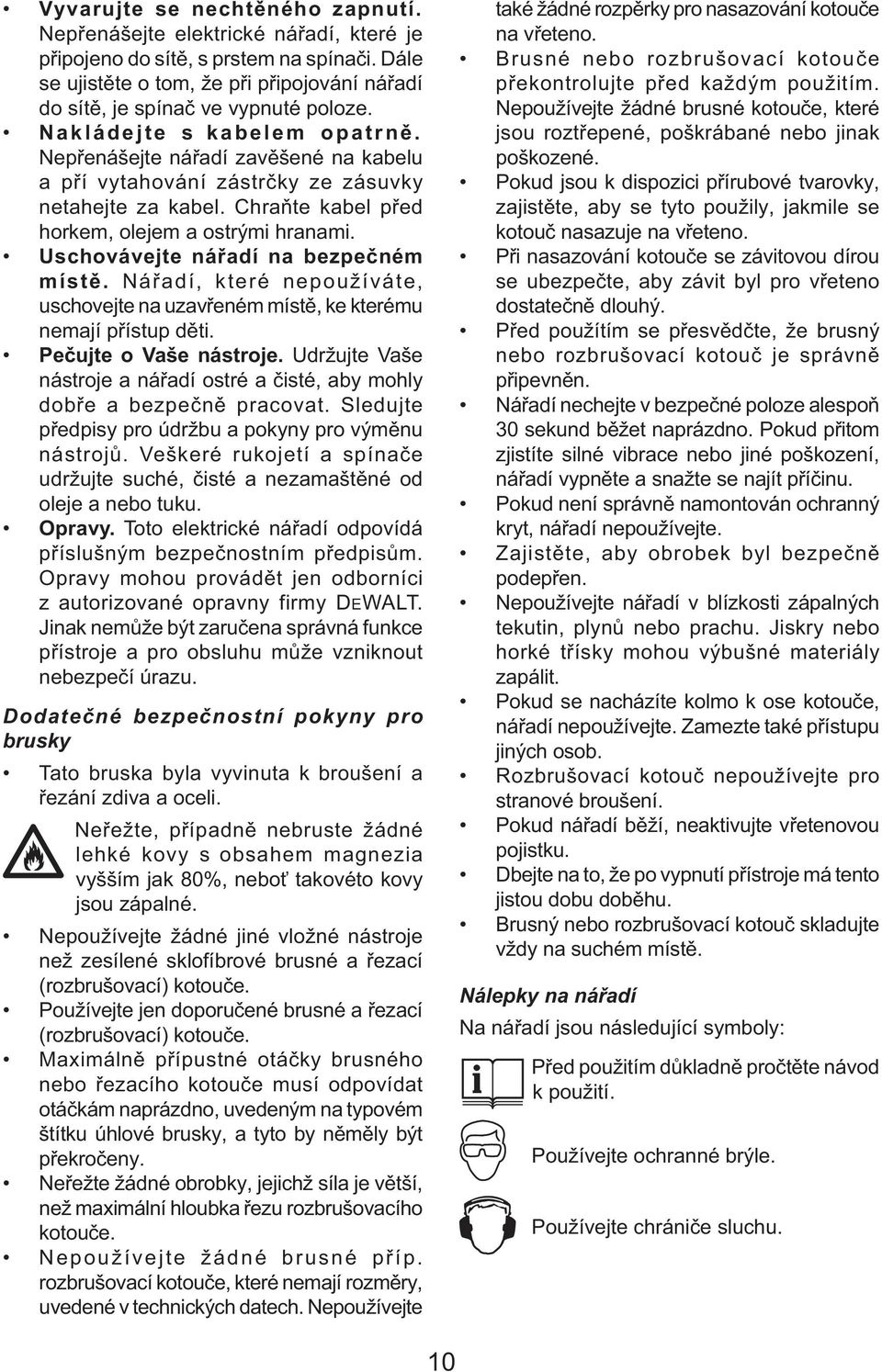 Nepřenášejte nářadí zavěšené na kabelu a pří vytahování zástrčky ze zásuvky netahejte za kabel. Chraňte kabel před horkem, olejem a ostrými hranami. Uschovávejte nářadí na bezpečném místě.