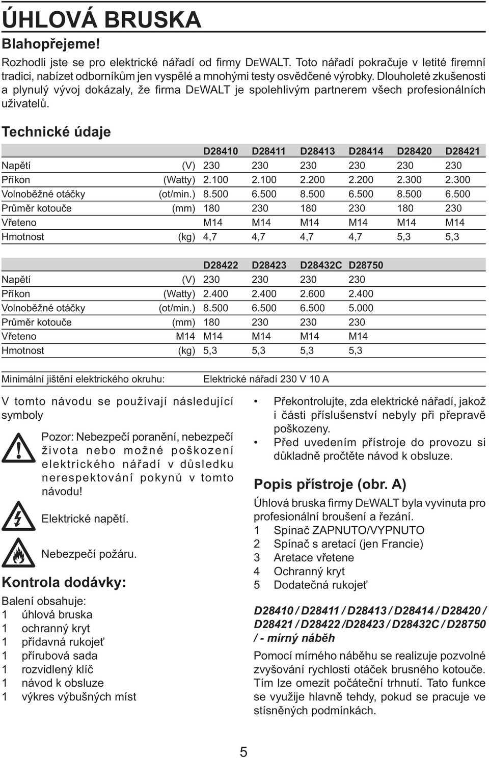 Technické údaje D28410 D28411 D28413 D28414 D28420 D28421 Napětí (V) 230 230 230 230 230 230 Příkon (Watty) 2.100 2.100 2.200 2.200 2.300 2.300 Volnoběžné otáčky (ot/min.) 8.500 6.