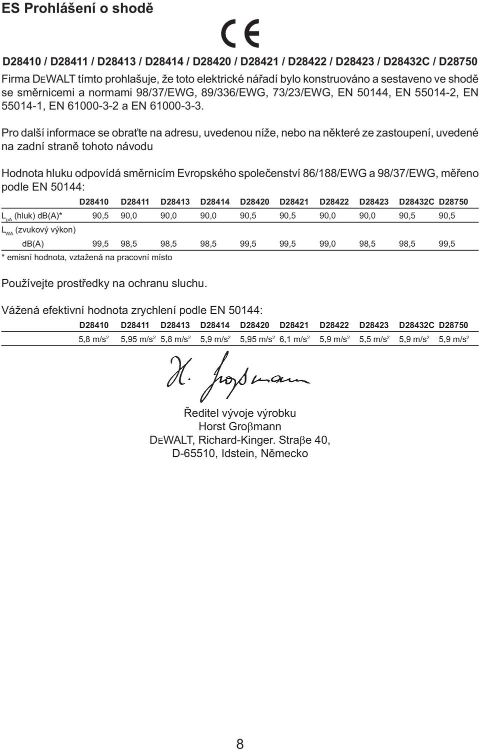 Pro další informace se obraťte na adresu, uvedenou níže, nebo na některé ze zastoupení, uvedené na zadní straně tohoto návodu Hodnota hluku odpovídá směrnicím Evropského společenství 86/188/EWG a