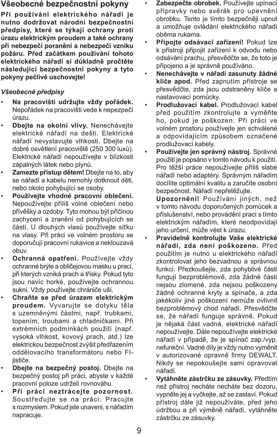 Všeobecné předpisy Na pracovišti udržujte vždy pořádek. Nepořádek na pracovišti vede k nepezpečí úrazu. Dbejte na okolní vlivy. Nenechávejte elektrické nářadí na dešti.