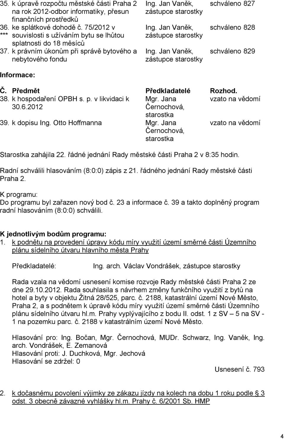 Jan Vaněk, zástupce starostky Ing. Jan Vaněk, zástupce starostky schváleno 827 schváleno 828 schváleno 829 Č. Předmět Předkladatelé Rozhod. 38. k hospodaření OPBH s. p. v likvidaci k Mgr.