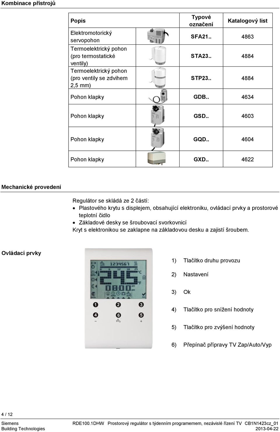 . 4622 Mechanické provedení Regulátor se skládá ze 2 částí: Plastového krytu s displejem, obsahující elektroniku, ovládací prvky a prostorové teplotní čidlo Základové desky se šroubovací